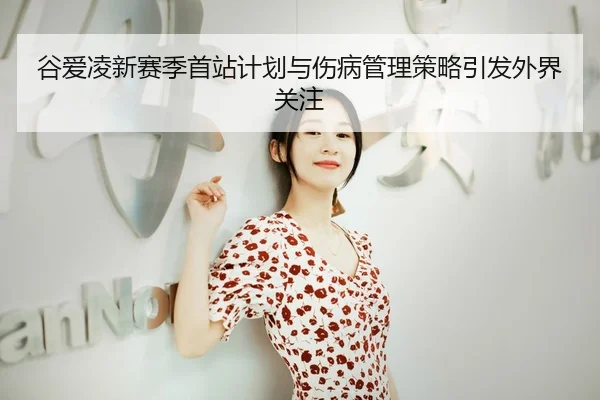 谷爱凌新赛季首站计划与伤病管理策略引发外界关注