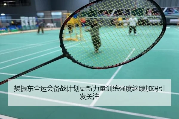 樊振东全运会备战计划更新力量训练强度继续加码引发关注